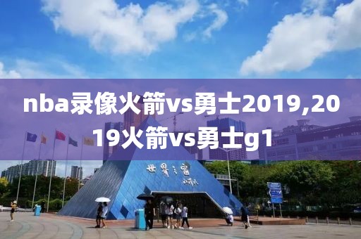 nba录像火箭vs勇士2019,2019火箭vs勇士g1