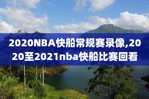 2020NBA快船常规赛录像,2020至2021nba快船比赛回看