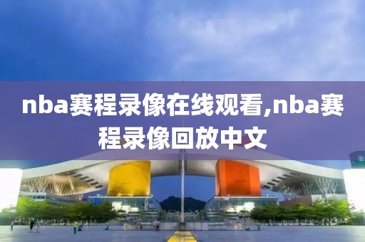 nba赛程录像在线观看,nba赛程录像回放中文