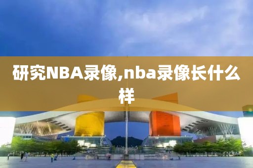 研究NBA录像,nba录像长什么样