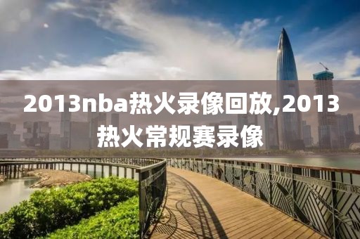 2013nba热火录像回放,2013热火常规赛录像