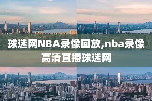 球迷网NBA录像回放,nba录像高清直播球迷网