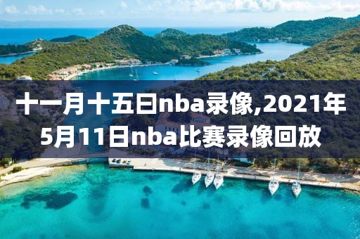 十一月十五曰nba录像,2021年5月11日nba比赛录像回放