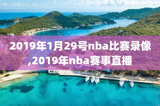2019年1月29号nba比赛录像,2019年nba赛事直播