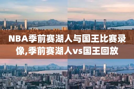 NBA季前赛湖人与国王比赛录像,季前赛湖人vs国王回放