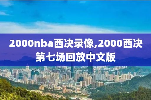 2000nba西决录像,2000西决第七场回放中文版