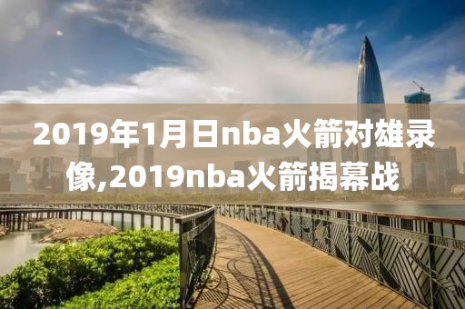 2019年1月日nba火箭对雄录像,2019nba火箭揭幕战