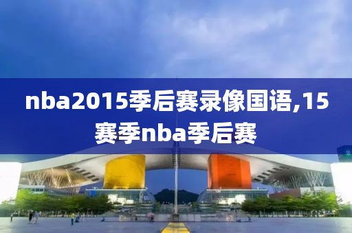 nba2015季后赛录像国语,15赛季nba季后赛