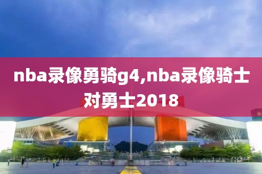 nba录像勇骑g4,nba录像骑士对勇士2018