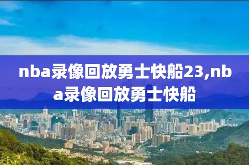nba录像回放勇士快船23,nba录像回放勇士快船