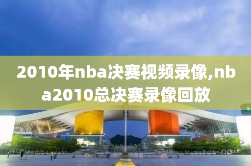 2010年nba决赛视频录像,nba2010总决赛录像回放