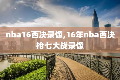 nba16西决录像,16年nba西决抢七大战录像