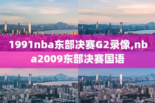 1991nba东部决赛G2录像,nba2009东部决赛国语