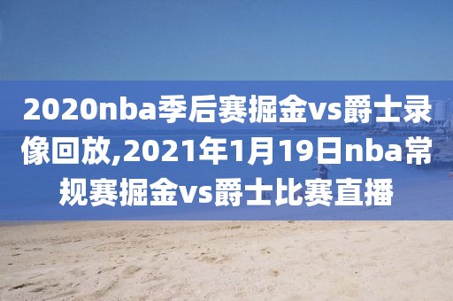 2020nba季后赛掘金vs爵士录像回放,2021年1月19日nba常规赛掘金vs爵士比赛直播