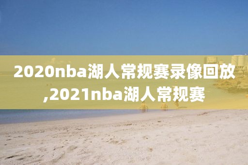 2020nba湖人常规赛录像回放,2021nba湖人常规赛