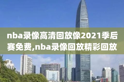 nba录像高清回放像2021季后赛免费,nba录像回放精彩回放