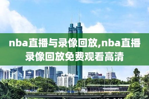 nba直播与录像回放,nba直播录像回放免费观看高清
