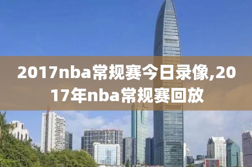 2017nba常规赛今日录像,2017年nba常规赛回放