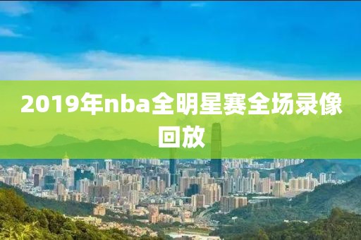 2019年nba全明星赛全场录像回放