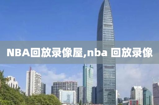 NBA回放录像屋,nba 回放录像