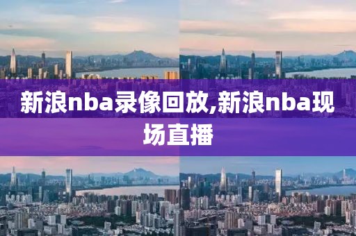 新浪nba录像回放,新浪nba现场直播