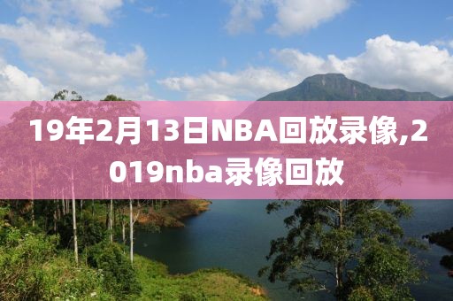 19年2月13日NBA回放录像,2019nba录像回放