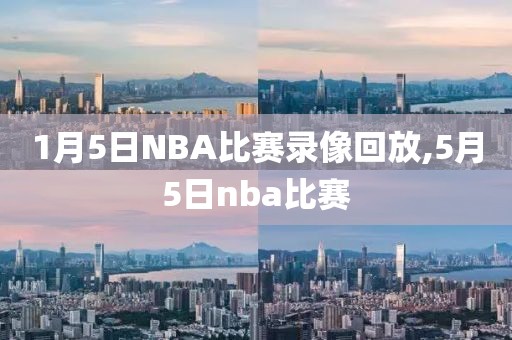 1月5日NBA比赛录像回放,5月5日nba比赛
