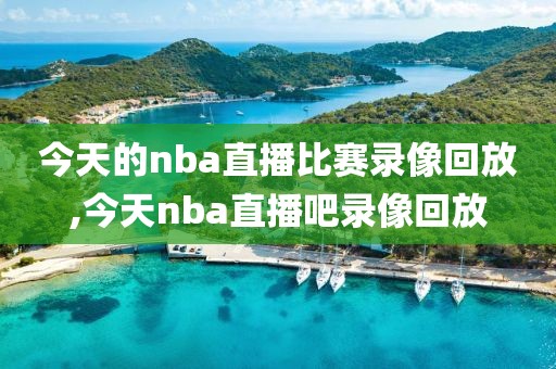 今天的nba直播比赛录像回放,今天nba直播吧录像回放