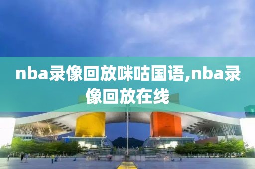 nba录像回放咪咕国语,nba录像回放在线