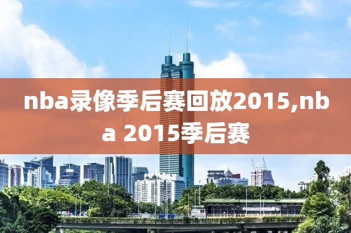 nba录像季后赛回放2015,nba 2015季后赛