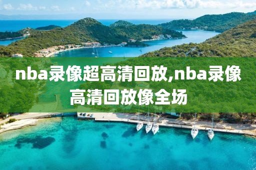 nba录像超高清回放,nba录像高清回放像全场