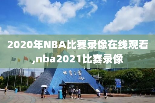 2020年NBA比赛录像在线观看,nba2021比赛录像