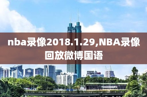 nba录像2018.1.29,NBA录像回放微博国语