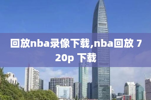 回放nba录像下载,nba回放 720p 下载