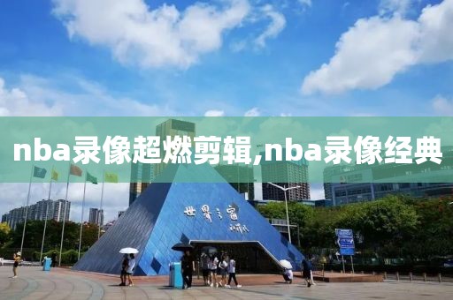 nba录像超燃剪辑,nba录像经典