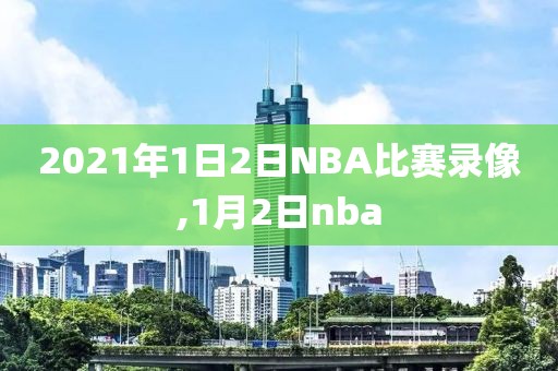 2021年1日2日NBA比赛录像,1月2日nba