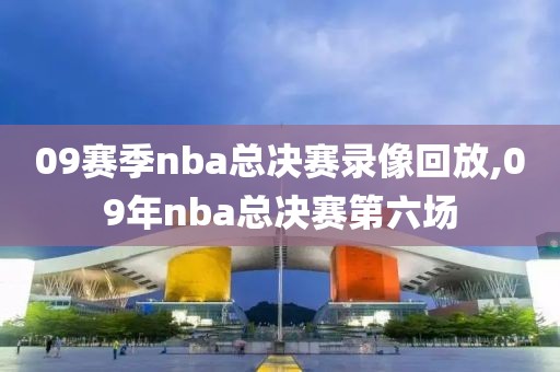09赛季nba总决赛录像回放,09年nba总决赛第六场
