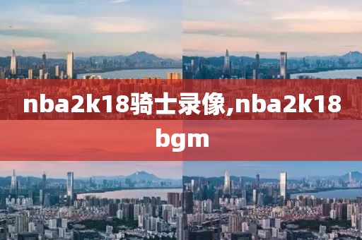 nba2k18骑士录像,nba2k18bgm