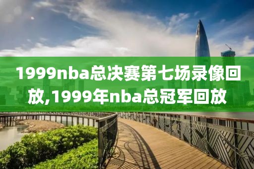 1999nba总决赛第七场录像回放,1999年nba总冠军回放
