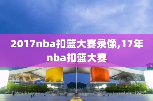 2017nba扣篮大赛录像,17年nba扣篮大赛