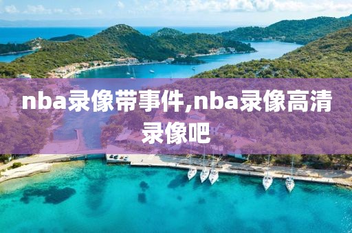nba录像带事件,nba录像高清录像吧