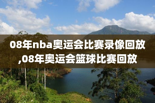 08年nba奥运会比赛录像回放,08年奥运会篮球比赛回放