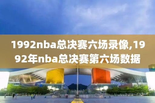 1992nba总决赛六场录像,1992年nba总决赛第六场数据
