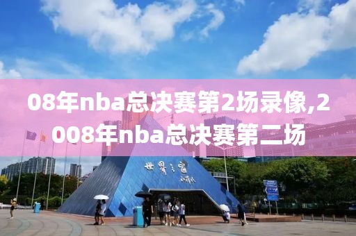 08年nba总决赛第2场录像,2008年nba总决赛第二场