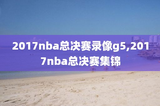 2017nba总决赛录像g5,2017nba总决赛集锦