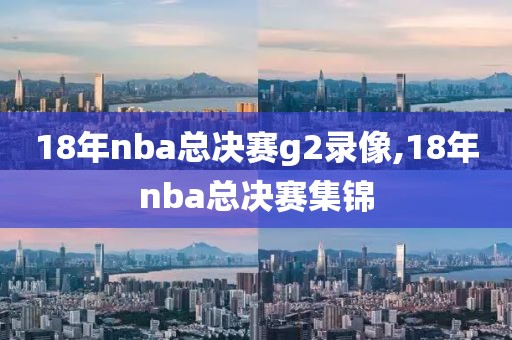 18年nba总决赛g2录像,18年nba总决赛集锦
