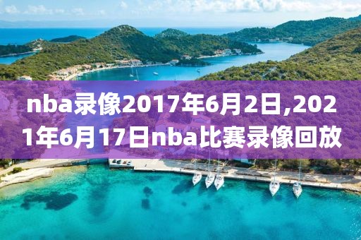 nba录像2017年6月2日,2021年6月17日nba比赛录像回放