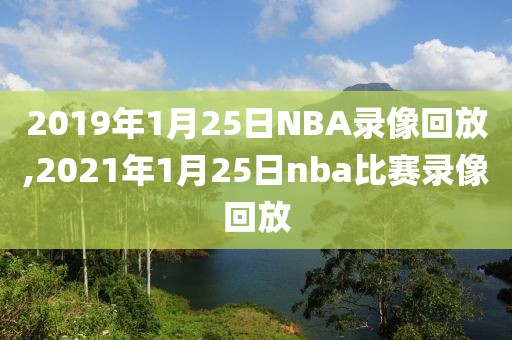 2019年1月25日NBA录像回放,2021年1月25日nba比赛录像回放