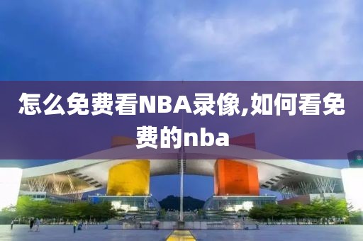 怎么免费看NBA录像,如何看免费的nba