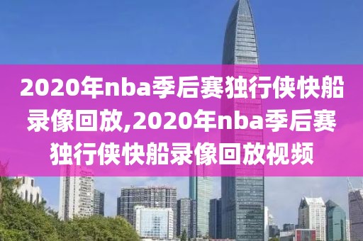 2020年nba季后赛独行侠快船录像回放,2020年nba季后赛独行侠快船录像回放视频